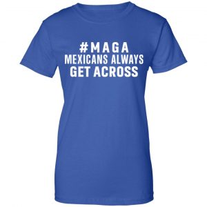 Maga Mexicans ALways Get Across Shirt, Hoodie, Tank 25