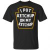 I Put Ketchup On My Ketchup Shirt, Hoodie, Tank 1