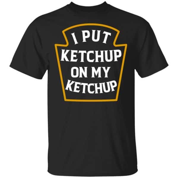 I Put Ketchup On My Ketchup Shirt, Hoodie, Tank 3