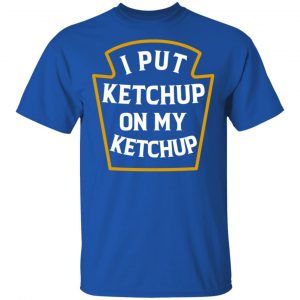 I Put Ketchup On My Ketchup Shirt, Hoodie, Tank 16