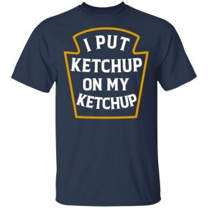 I Put Ketchup On My Ketchup Shirt, Hoodie, Tank 17