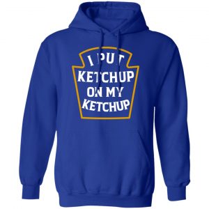 I Put Ketchup On My Ketchup Shirt, Hoodie, Tank 21