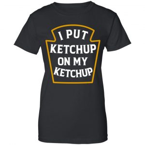 I Put Ketchup On My Ketchup Shirt, Hoodie, Tank 22