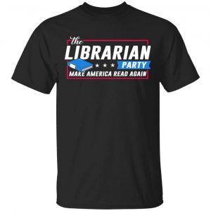 The Librarian Party Make America Read Again Shirt, Hoodie, Tank New Designs