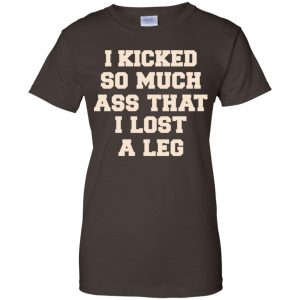 I Kicked So Much Ass That I Lost A Leg Shirt, Hoodie, Tank 23