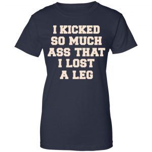 I Kicked So Much Ass That I Lost A Leg Shirt, Hoodie, Tank 24