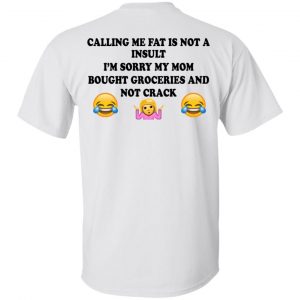 Calling Me Fat Is Not A Insult I’m Sorry My Mom Bought Groceries And Not Crack Shirt, Hoodie, Tank New Designs 2