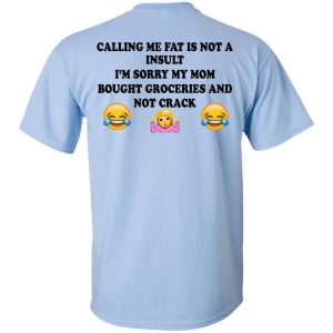 Calling Me Fat Is Not A Insult I'm Sorry My Mom Bought Groceries And Not Crack Shirt, Hoodie, Tank 8