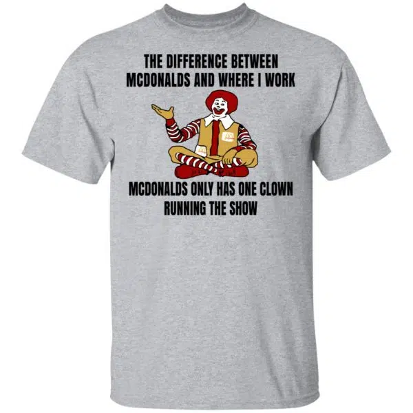 The Difference Between McDonalds And Where I Work McDonalds Only Has One Clown Running The Show Shirt, Hoodie, Tank 3