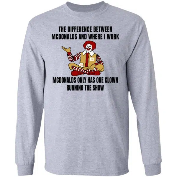 The Difference Between McDonalds And Where I Work McDonalds Only Has One Clown Running The Show Shirt, Hoodie, Tank 6
