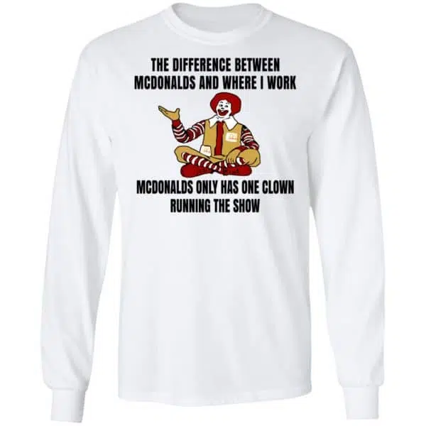 The Difference Between McDonalds And Where I Work McDonalds Only Has One Clown Running The Show Shirt, Hoodie, Tank 7