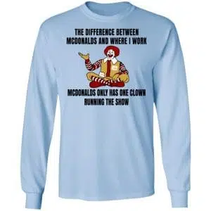 The Difference Between McDonalds And Where I Work McDonalds Only Has One Clown Running The Show Shirt, Hoodie, Tank 19
