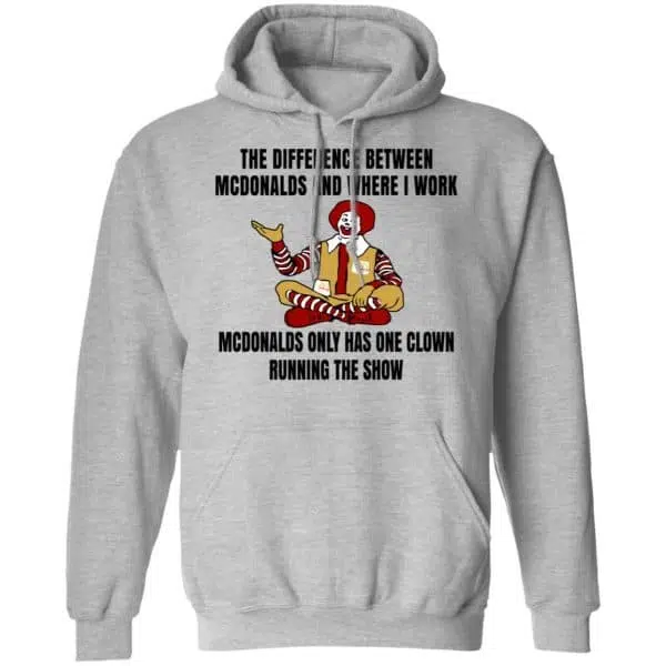 The Difference Between McDonalds And Where I Work McDonalds Only Has One Clown Running The Show Shirt, Hoodie, Tank 9