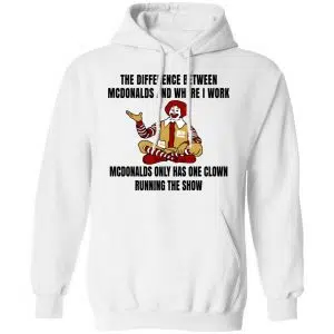 The Difference Between McDonalds And Where I Work McDonalds Only Has One Clown Running The Show Shirt, Hoodie, Tank 21
