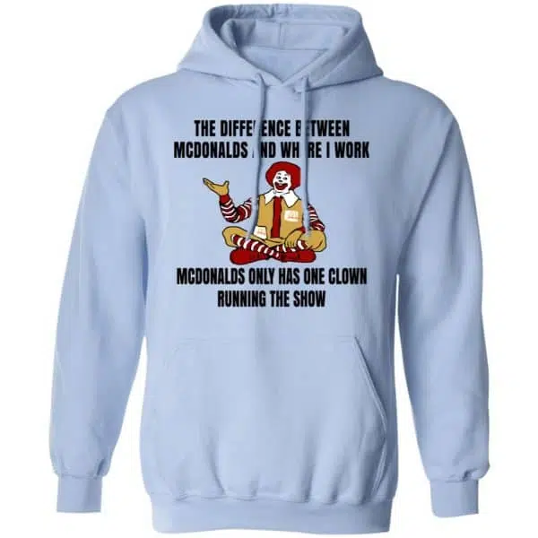 The Difference Between McDonalds And Where I Work McDonalds Only Has One Clown Running The Show Shirt, Hoodie, Tank 11