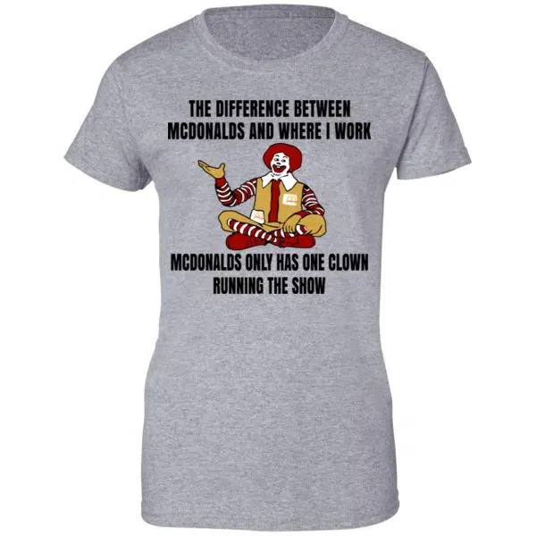 The Difference Between McDonalds And Where I Work McDonalds Only Has One Clown Running The Show Shirt, Hoodie, Tank 12