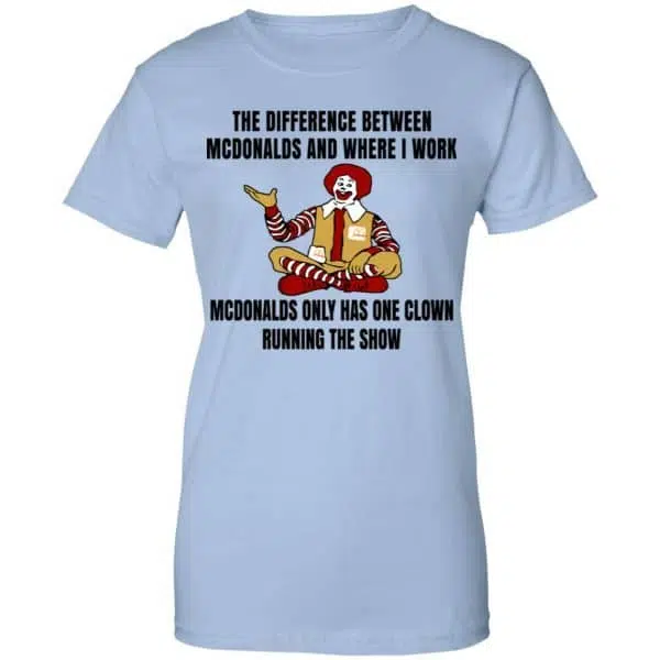 The Difference Between McDonalds And Where I Work McDonalds Only Has One Clown Running The Show Shirt, Hoodie, Tank 14