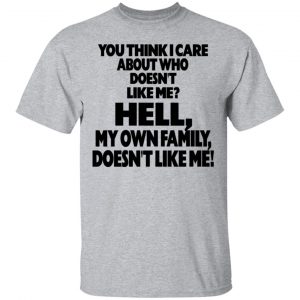 You Think I Care About Who Doesn’t Like Me Shirt, Hoodie, Tank Apparel