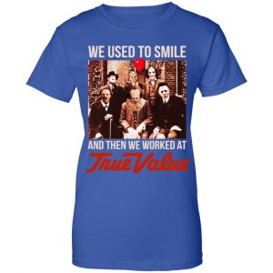 We Used To Smile And Then We Worked At True Value Shirt, Hoodie, Tank 25