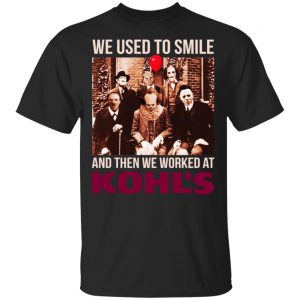 We Used To Smile And Then We Worked At Kohl's Shirt, Hoodie, Tank
