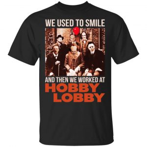 We Used To Smile And Then We Worked At Hobby Lobby Shirt, Hoodie, Tank