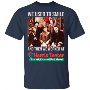 We Used To Smile And Then We Worked At Harris Teeter Shirt, Hoodie, Tank 17