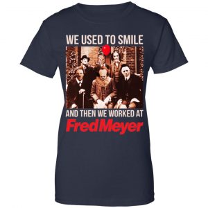 We Used To Smile And Then We Worked At Fred Meyer Shirt, Hoodie, Tank 24