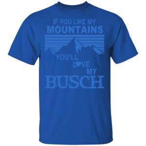 If You Like Mountains You'll Love My Busch Shirt, Hoodie, Tank 16