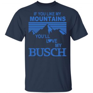 If You Like Mountains You'll Love My Busch Shirt, Hoodie, Tank 17