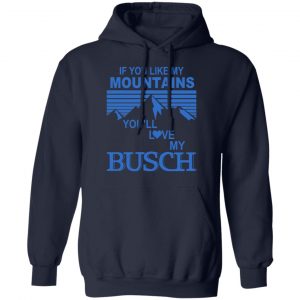 If You Like Mountains You'll Love My Busch Shirt, Hoodie, Tank 19