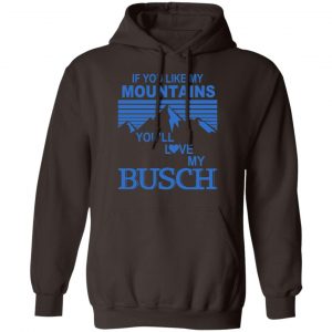 If You Like Mountains You'll Love My Busch Shirt, Hoodie, Tank 20