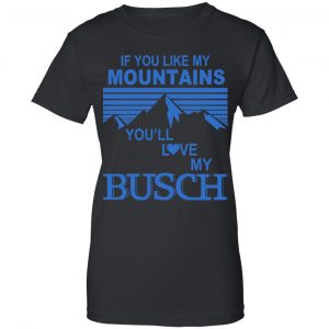 If You Like Mountains You'll Love My Busch Shirt, Hoodie, Tank 22