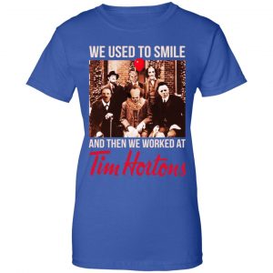 We Used To Smile And Then We Worked At Tim Hortons Shirt, Hoodie, Tank 25 We Used To Smile And Then We Worked At Tim Hortons Shirt, Hoodie, Tank 25