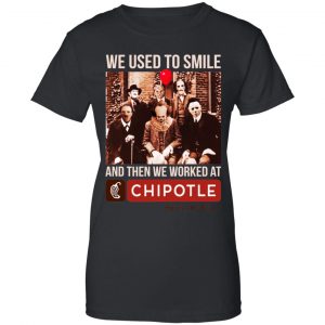 We Used To Smile And Then We Worked At Chipotle Mexican Grill Shirt, Hoodie, Tank 22