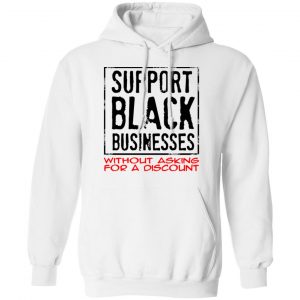 Support Black Businesses Without Asking For A Discount Shirt, Hoodie, Tank 21