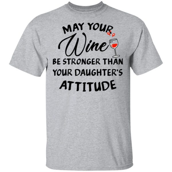 May Your Wine Be Stronger Than Your Daughter's Attitude Shirt, Hoodie, Tank 3