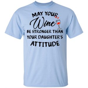 May Your Wine Be Stronger Than Your Daughter's Attitude Shirt, Hoodie, Tank 16