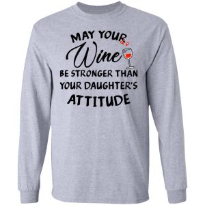 May Your Wine Be Stronger Than Your Daughter's Attitude Shirt, Hoodie, Tank 17