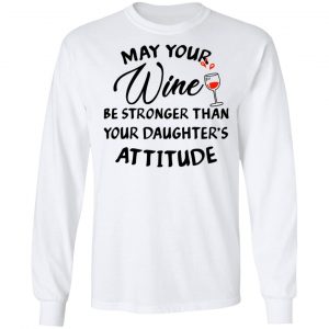 May Your Wine Be Stronger Than Your Daughter's Attitude Shirt, Hoodie, Tank 18