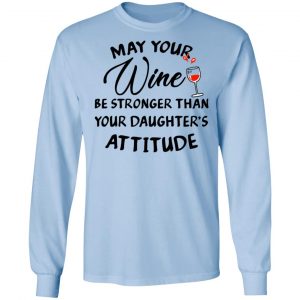 May Your Wine Be Stronger Than Your Daughter's Attitude Shirt, Hoodie, Tank 19