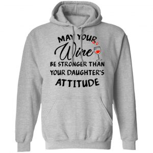 May Your Wine Be Stronger Than Your Daughter's Attitude Shirt, Hoodie, Tank 20