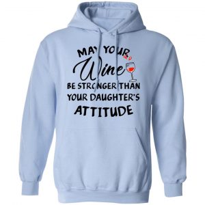 May Your Wine Be Stronger Than Your Daughter's Attitude Shirt, Hoodie, Tank 22