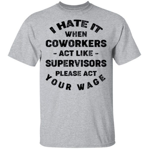 I Hate It When Coworkers Act Like Supervisors Please Act Your Wage Shirt, Hoodie, Tank 3