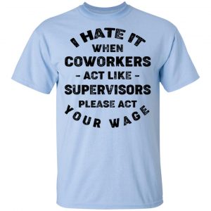 I Hate It When Coworkers Act Like Supervisors Please Act Your Wage Shirt, Hoodie, Tank 16