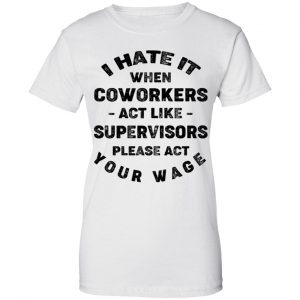 I Hate It When Coworkers Act Like Supervisors Please Act Your Wage Shirt, Hoodie, Tank 24