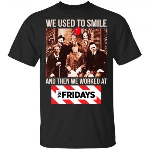 We Used To Smile And Then We Worked At TGI Friday's Shirt, Hoodie, Tank