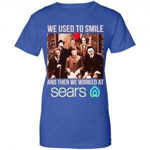We Used To Smile And Then We Worked At Sears Shirt, Hoodie, Tank 25