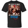 We Used To Smile And Then We Worked At International House Of Pancakes Shirt, Hoodie, Tank 1
