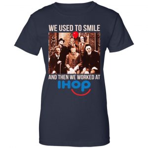 We Used To Smile And Then We Worked At International House Of Pancakes Shirt, Hoodie, Tank 24