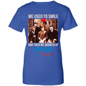 We Used To Smile And Then We Worked At International House Of Pancakes Shirt, Hoodie, Tank 25